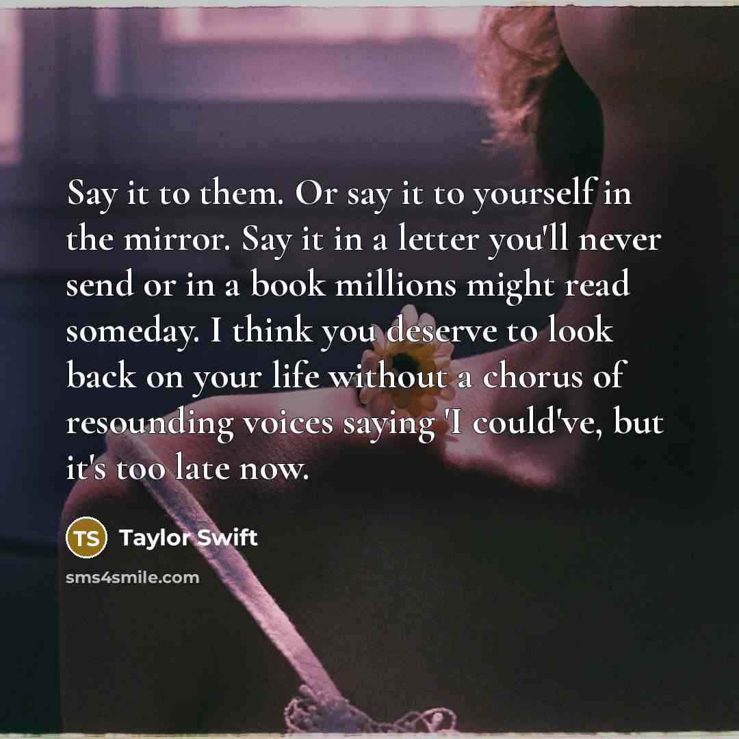 “Say it to them. Or say it to yourself in…” quote by Taylor Swift