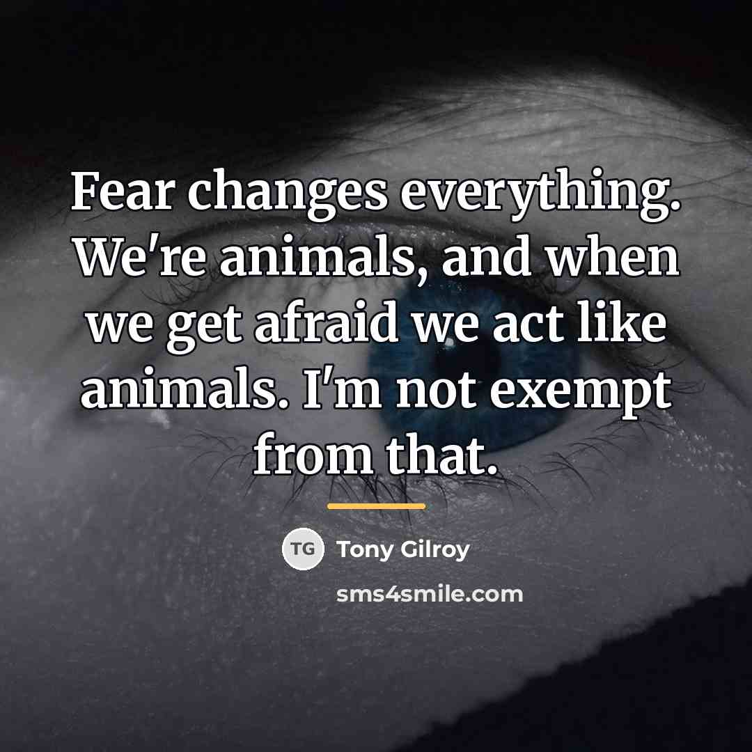 “Fear changes everything. We're animals, and when we get afraid…” quote by Tony Gilroy