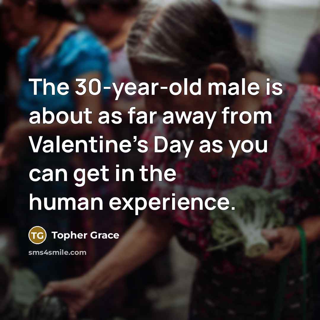 “The 30-year-old male is about as far away from Valentine's…” quote by Topher Grace