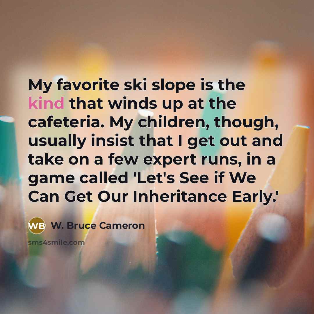 “My favorite ski slope is the kind that winds up…” quote by W. Bruce Cameron