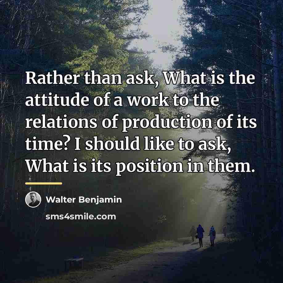 “Rather than ask, What is the attitude of a work…” quote by Walter Benjamin
