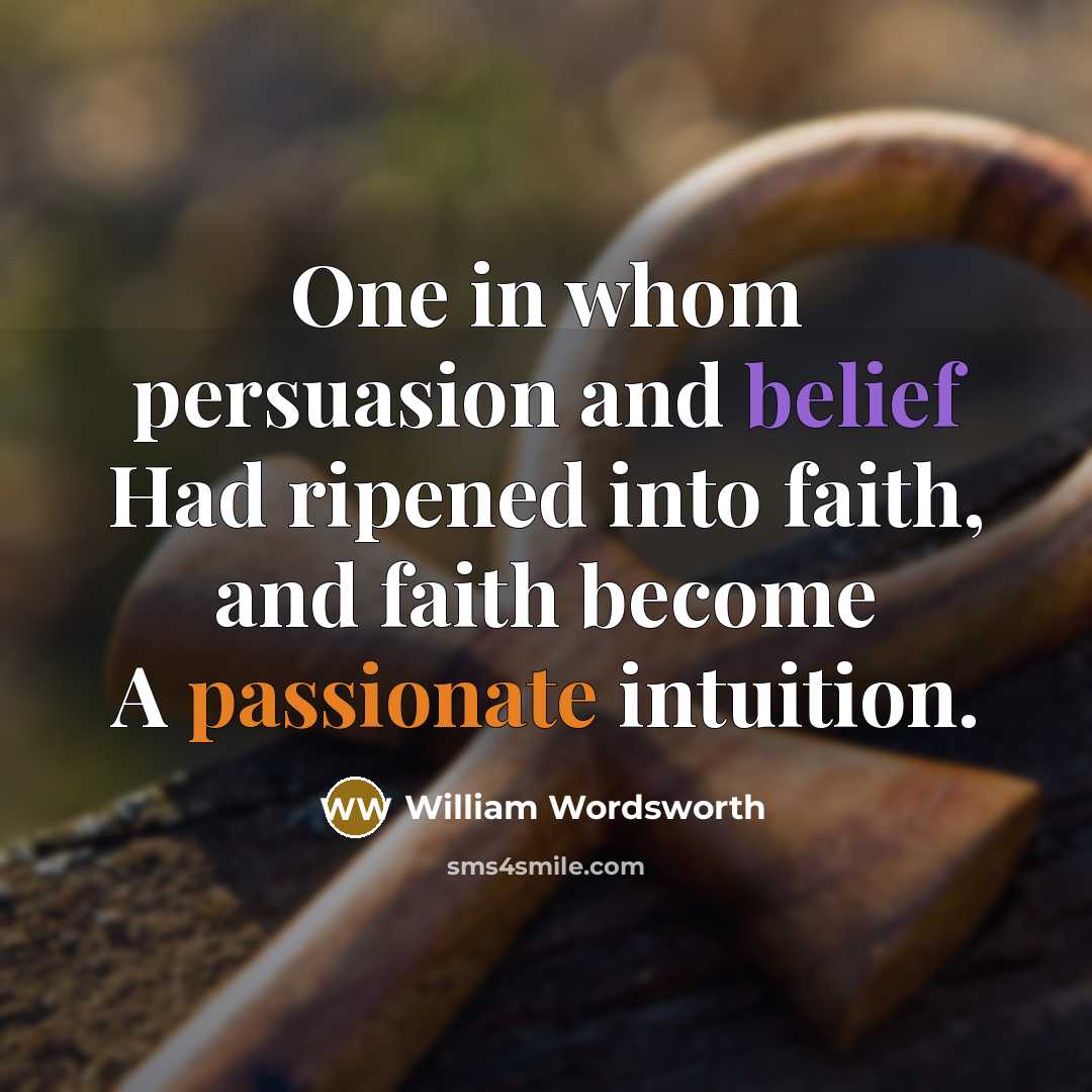“One in whom persuasion and belief Had ripened into faith,…” quote by William Wordsworth