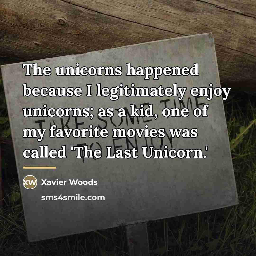 “The unicorns happened because I legitimately enjoy unicorns; as a…” quote by Xavier Woods