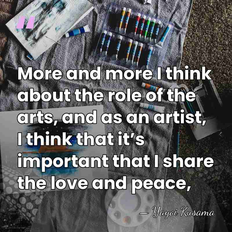 More and more I think about the role of the arts, and&hellip; - Yayoi Kusama
