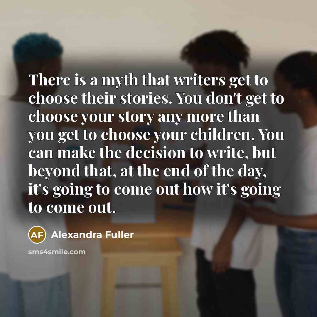 “There is a myth that writers get to choose their…” quote by Alexandra Fuller