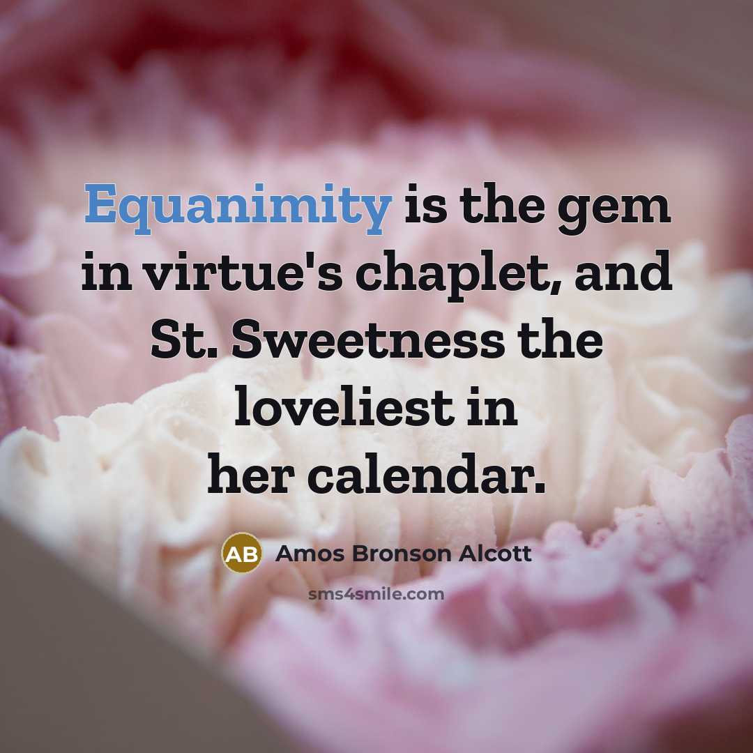 “Equanimity is the gem in virtue's chaplet, and St. Sweetness…” quote by Amos Bronson Alcott