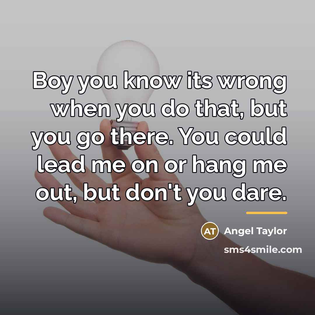“Boy you know its wrong when you do that, but…” quote by Angel Taylor