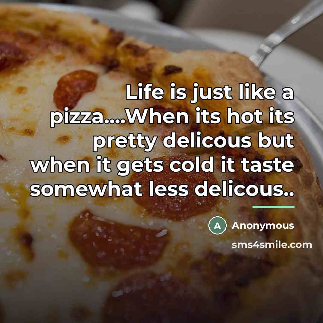 “Life is just like a pizza....When its hot its pretty…” quote by Anonymous