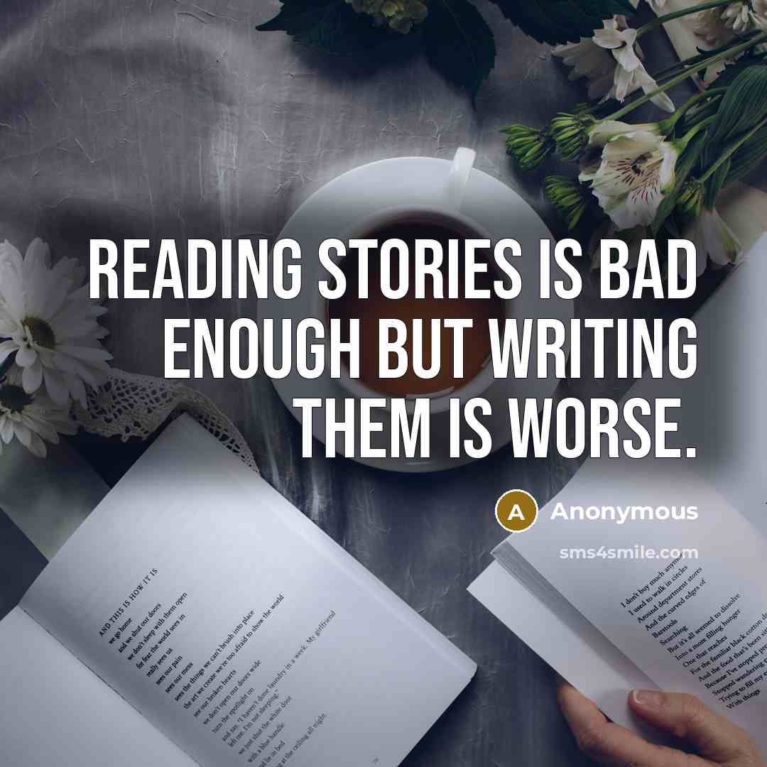 “Reading stories is bad enough but writing them is worse.” quote by Anonymous