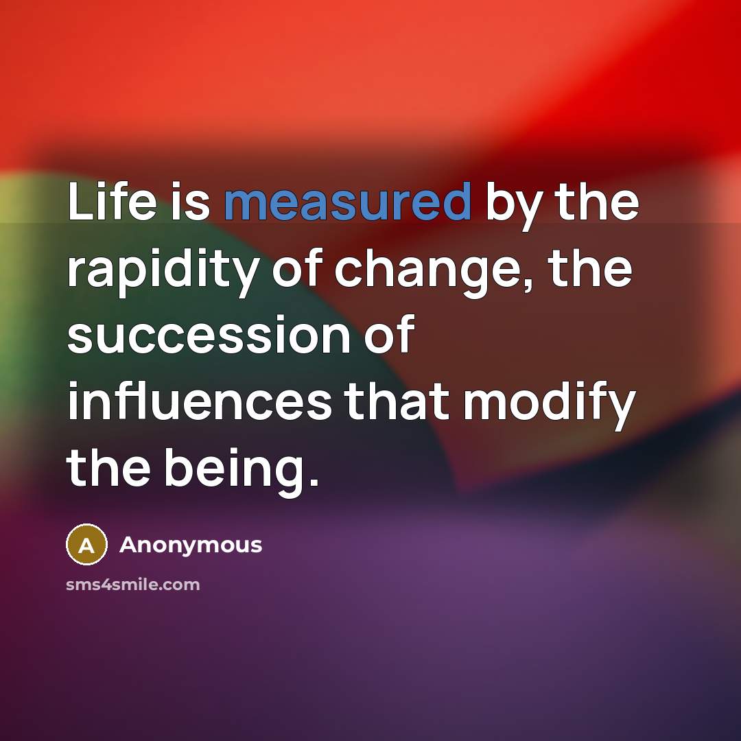 “Life is measured by the rapidity of change, the succession…” quote by Anonymous