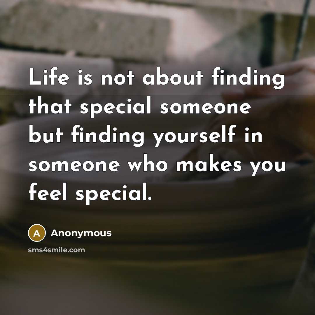“Life is not about finding that special someone but finding yourself in someone who makes you feel special.” quote by Anonymous