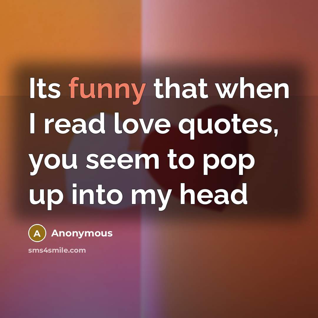 “Its funny that when I read love quotes, you seem…” quote by Anonymous