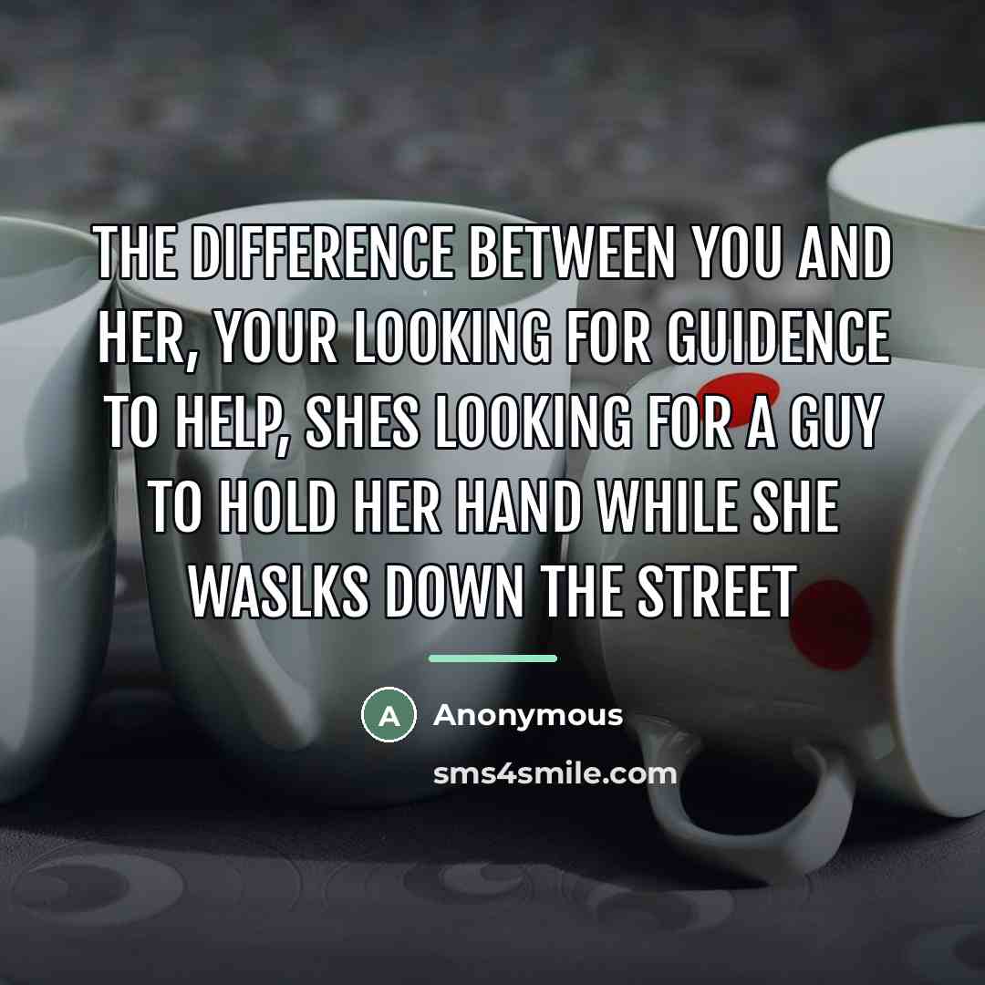 “The difference between you and her, your looking for guidence…” quote by Anonymous