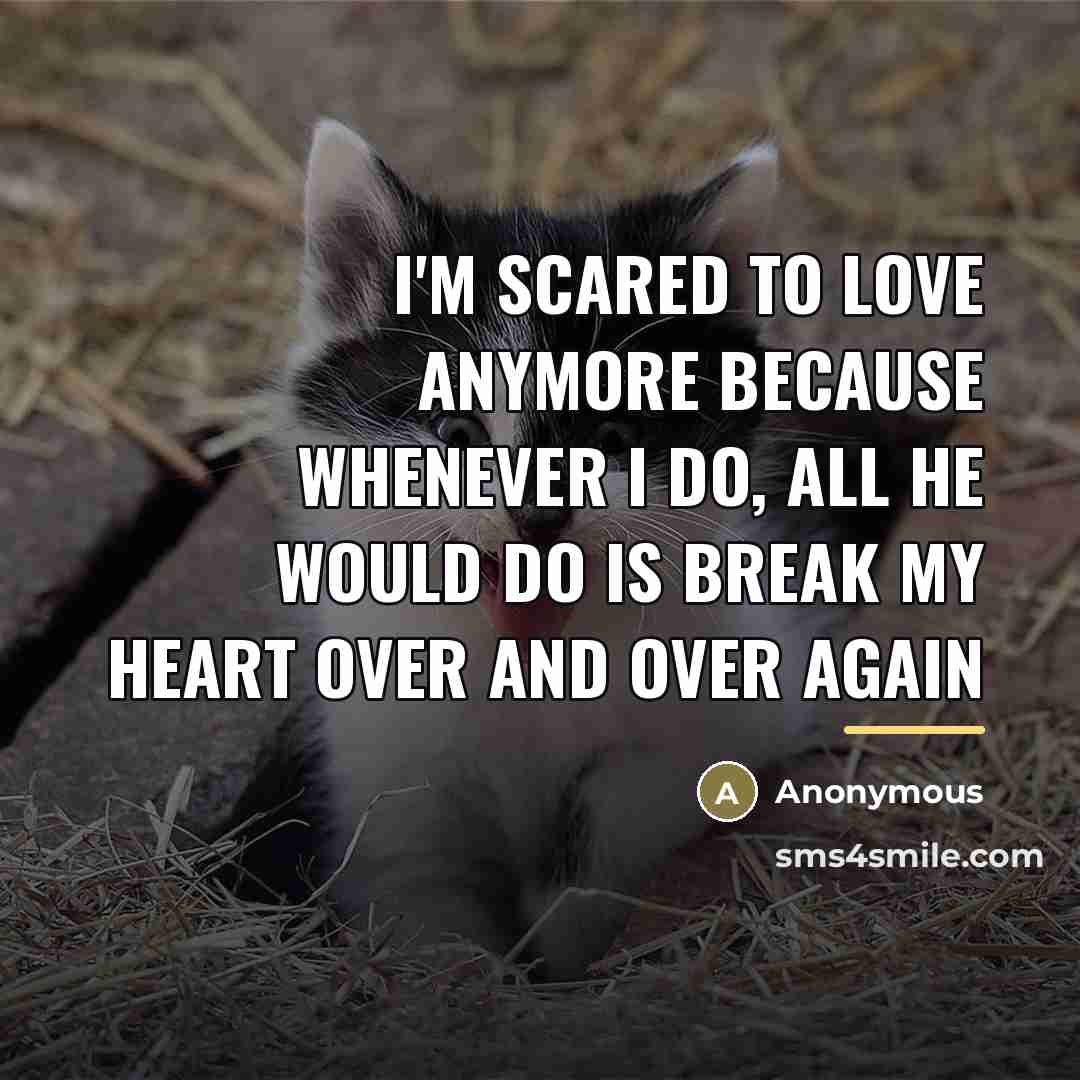 “I'm scared to love anymore because whenever I do, all…” quote by Anonymous
