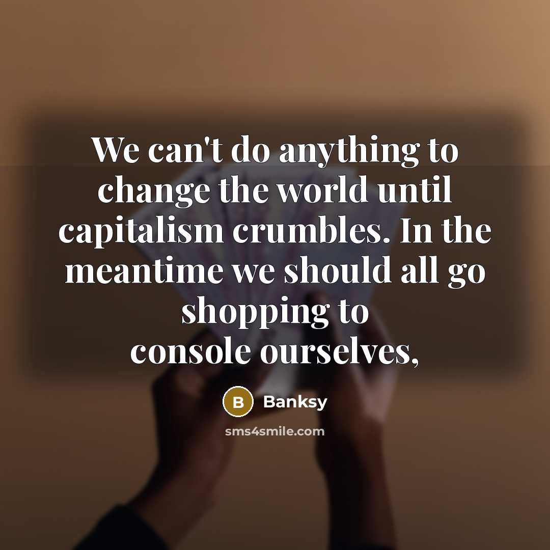 “We can't do anything to change the world until capitalism…” quote by Banksy