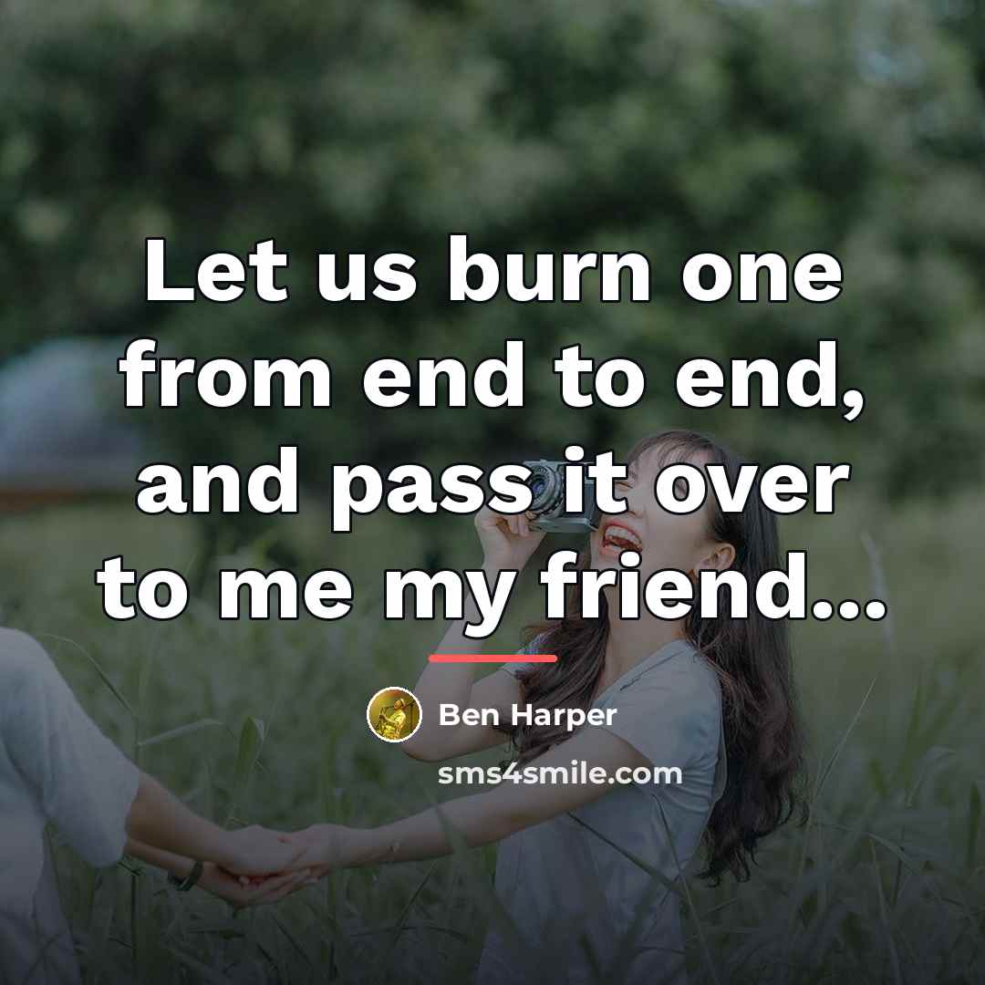 “Let us burn one from end to end, and pass…” quote by Ben Harper