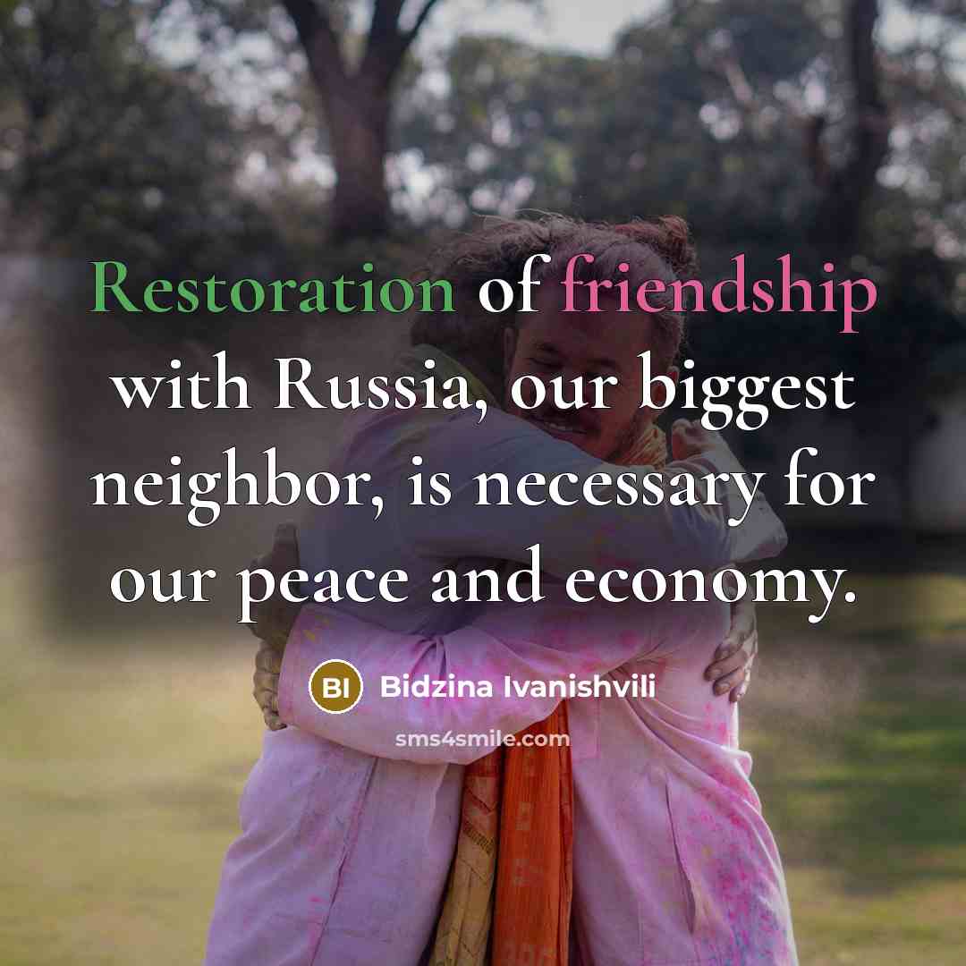 “Restoration of friendship with Russia, our biggest neighbor, is necessary…” quote by Bidzina Ivanishvili