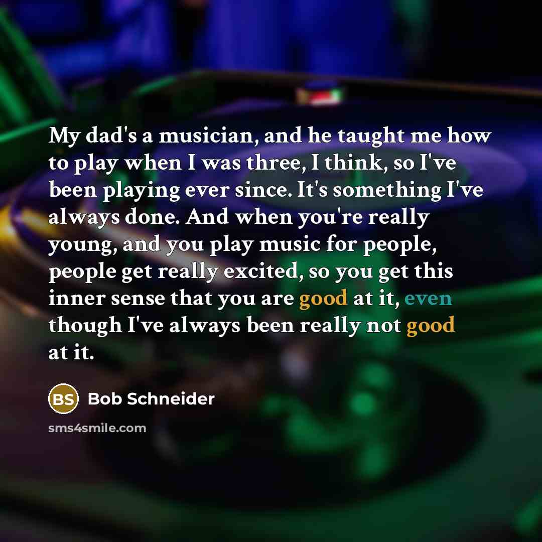 “My dad's a musician, and he taught me how to…” quote by Bob Schneider