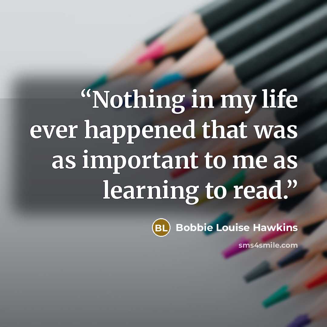 “Nothing in my life ever happened that was as important to me as learning to read.” quote by Bobbie Louise Hawkins
