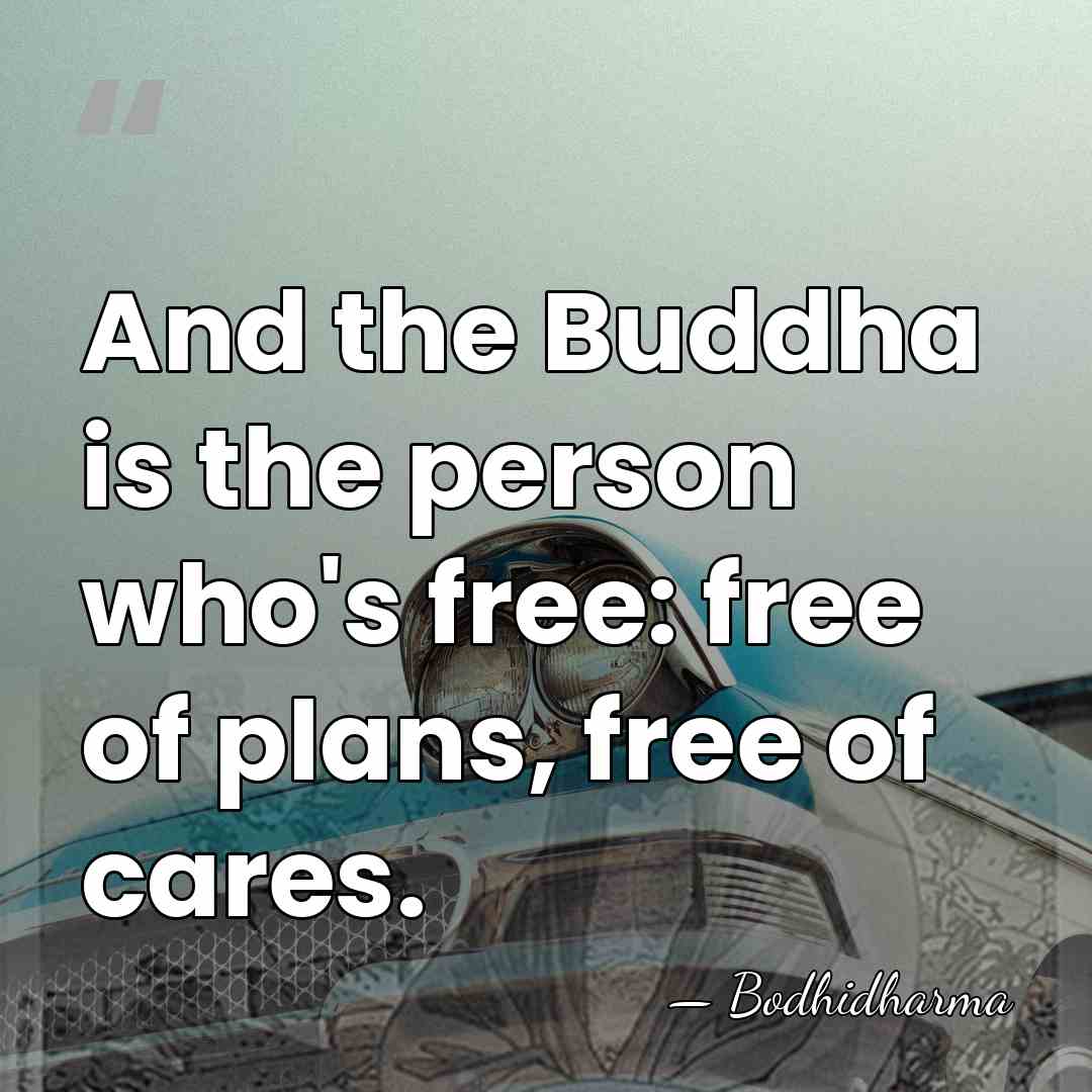 And the Buddha is the person who's free: free of plans, free&hellip; - Bodhidharma