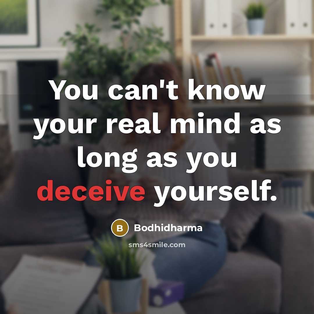 “You can't know your real mind as long as you deceive yourself.” quote by Bodhidharma