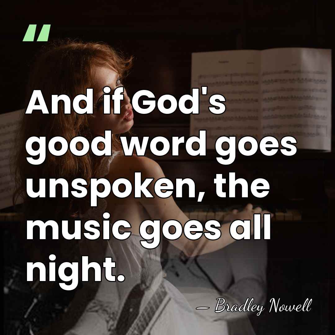 And if God's good word goes unspoken, the music goes all night. - Bradley Nowell
