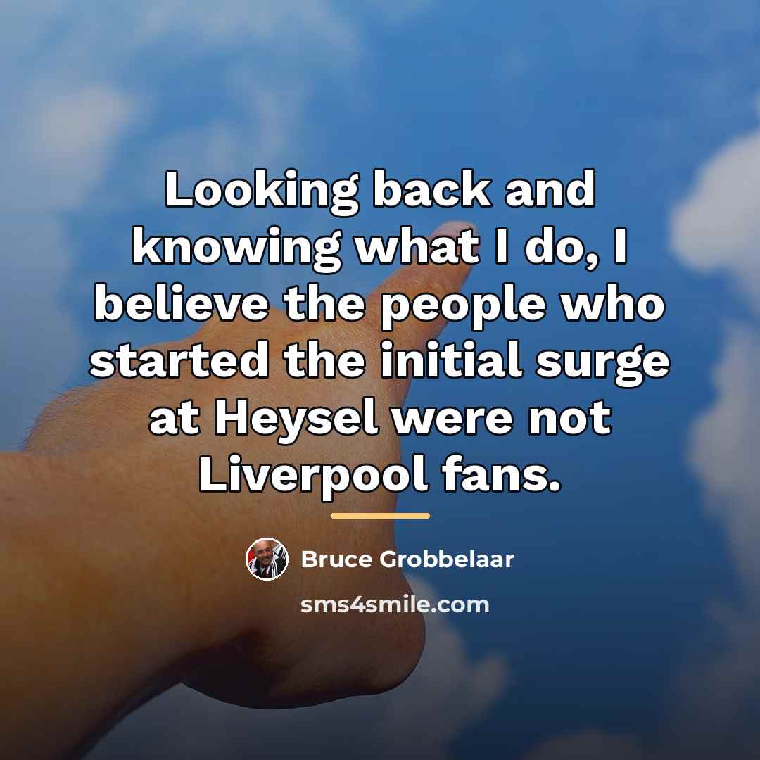 “Looking back and knowing what I do, I believe the…” quote by Bruce Grobbelaar