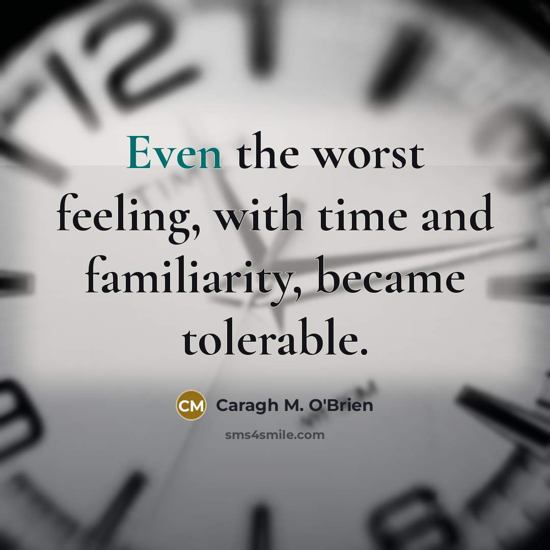 “Even the worst feeling, with time and familiarity, became tolerable.…” quote by Caragh M. O'Brien