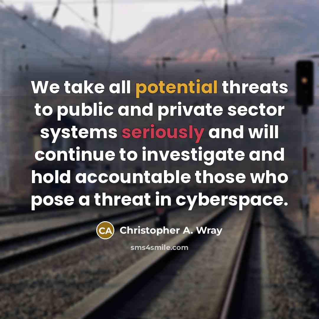 “We take all potential threats to public and private sector systems seriously and will continue to investigate and hold accountable those who pose a threat in cyberspace.” quote by Christopher A. Wray