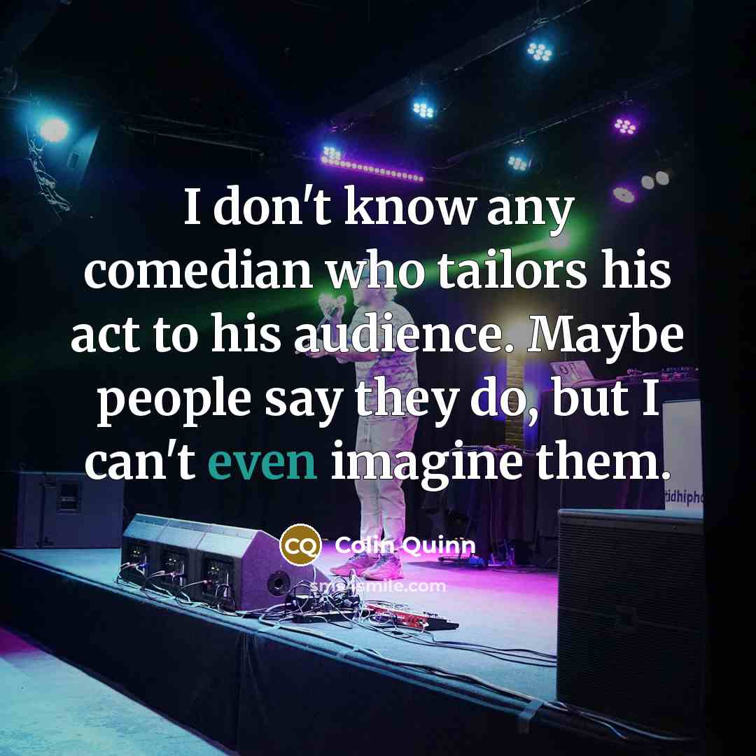 “I don't know any comedian who tailors his act to…” quote by Colin Quinn