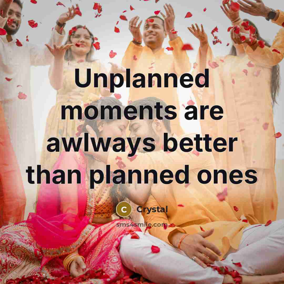 “Unplanned moments are awlways better than planned ones…” quote by Crystal