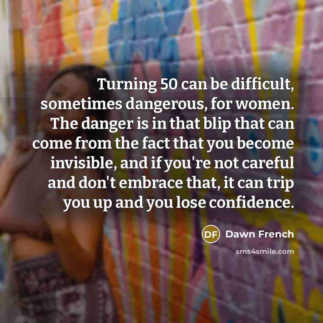 “Turning 50 can be difficult, sometimes dangerous, for women. The…” quote by Dawn French