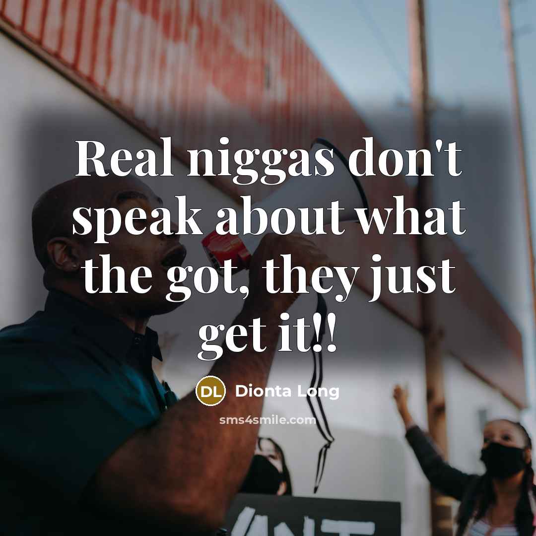 “Real niggas don't speak about what the got, they just…” quote by Dionta Long