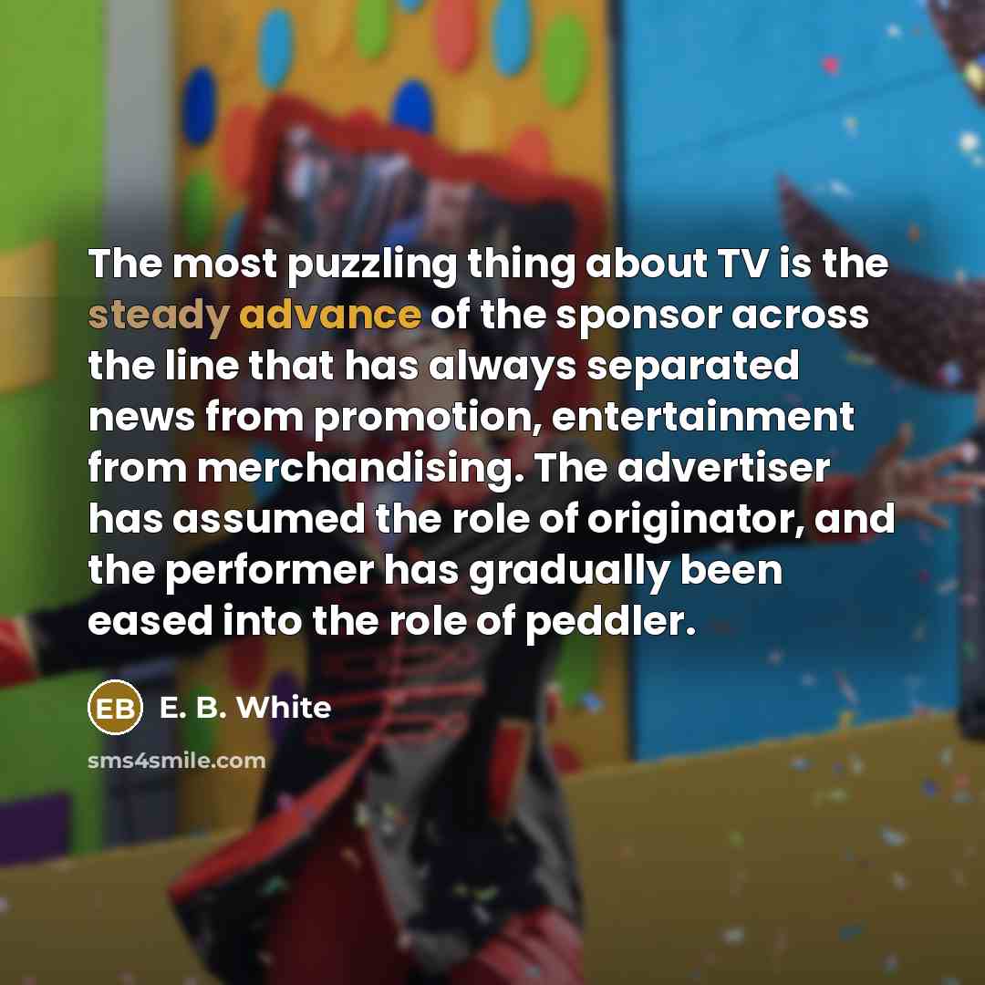 “The most puzzling thing about TV is the steady advance…” quote by E. B. White