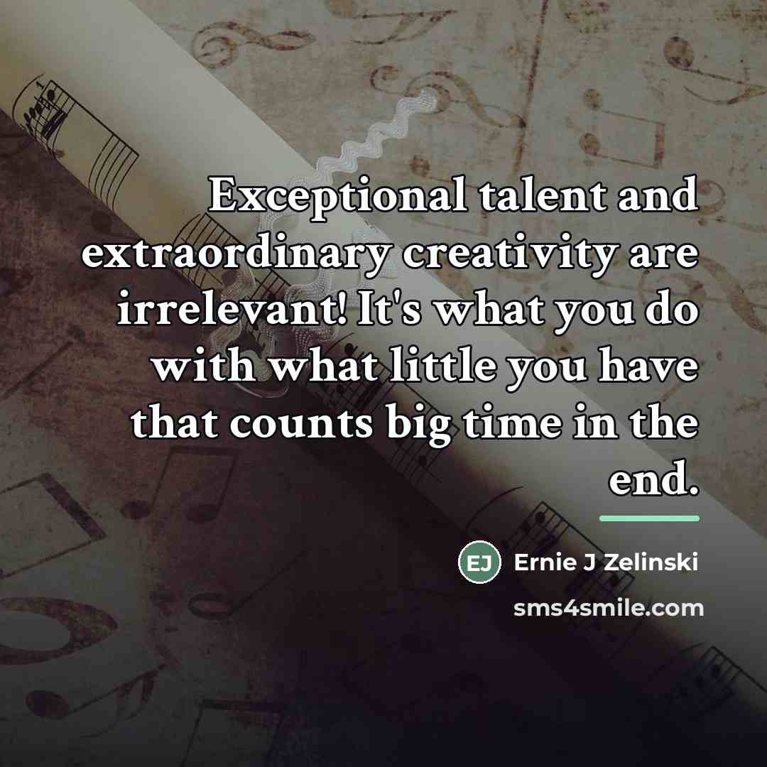 “Exceptional talent and extraordinary creativity are irrelevant! It's what you…” quote by Ernie J Zelinski