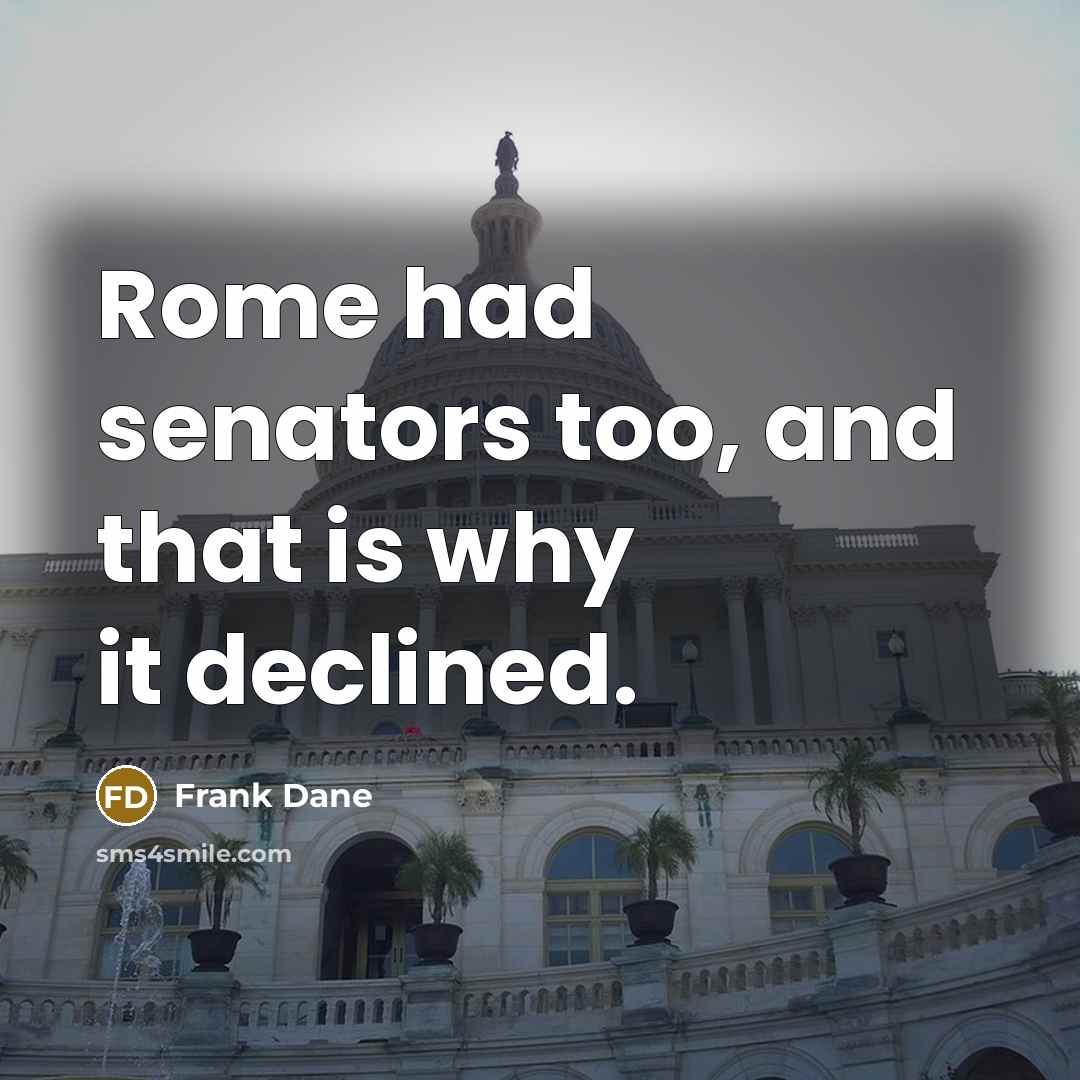 “Rome had senators too, and that is why it declined.…” quote by Frank Dane