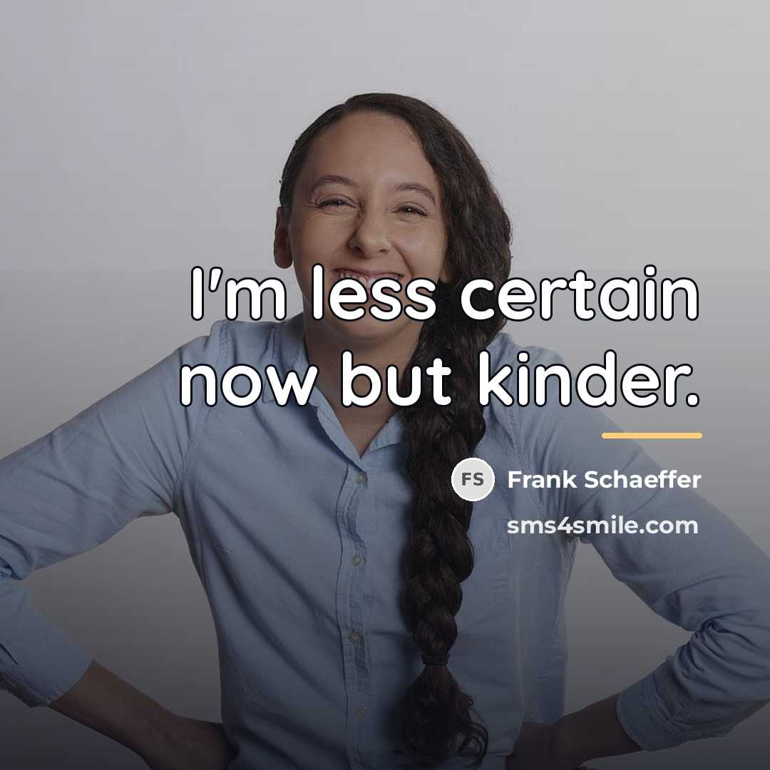 “I'm less certain now but kinder.…” quote by Frank Schaeffer