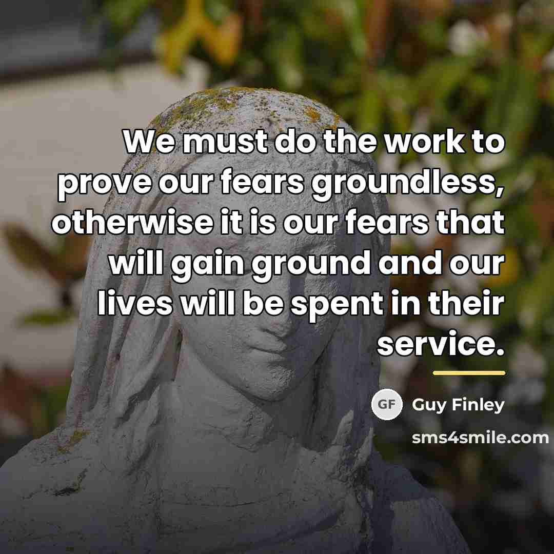 “We must do the work to prove our fears groundless,…” quote by Guy Finley