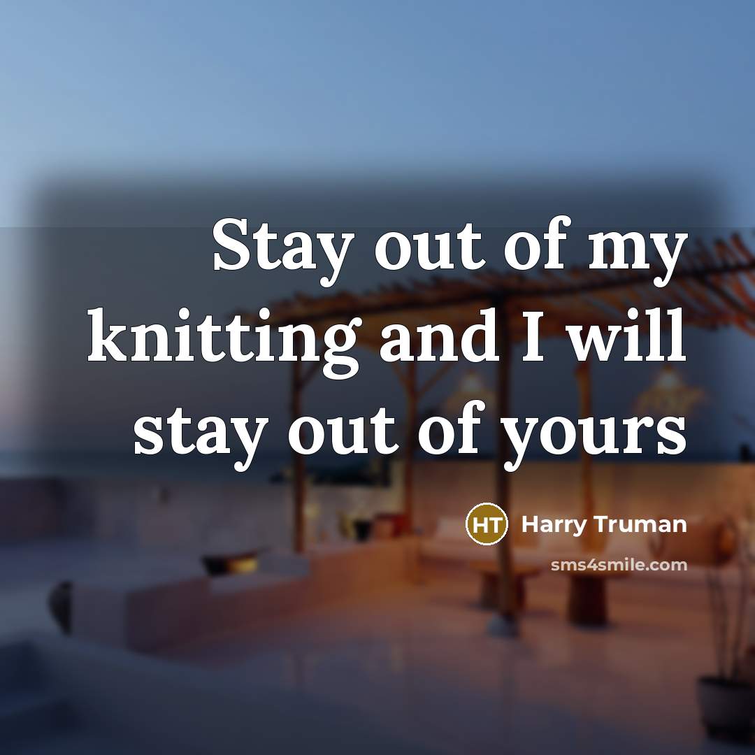“Stay out of my knitting and I will stay out of yours” quote by Harry Truman