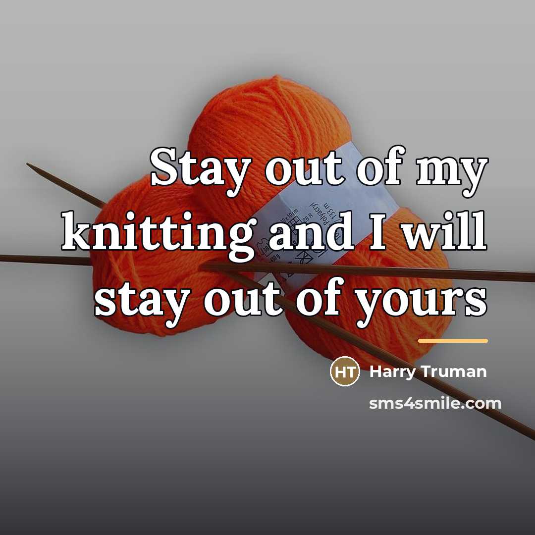 “Stay out of my knitting and I will stay out…” quote by Harry Truman