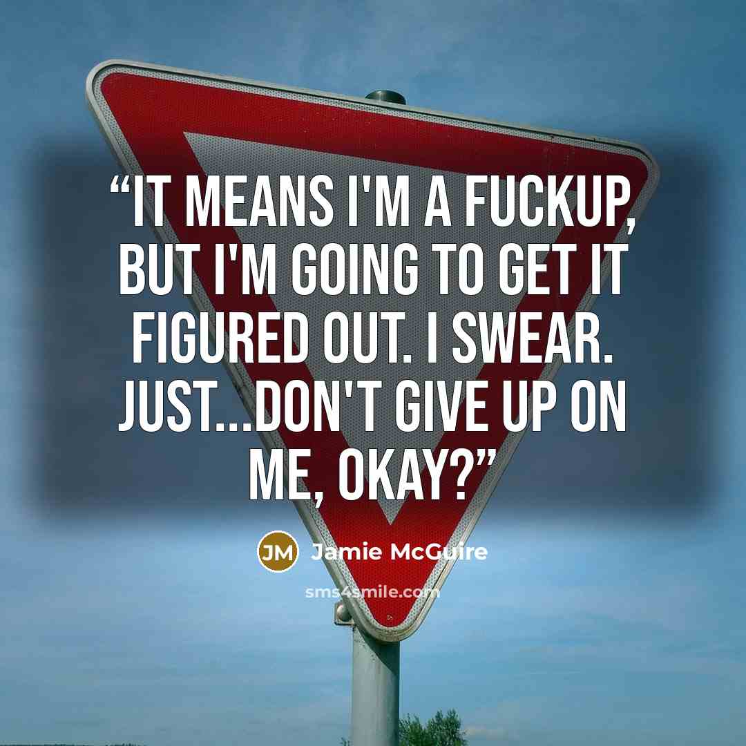 “It means I'm a fuckup, but I'm going to get it figured out. I swear. Just...don't give up on me, okay?” quote by Jamie McGuire