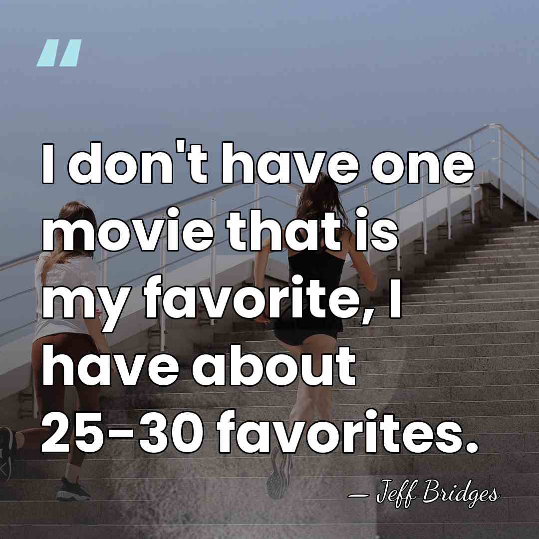 I don't have one movie that is my favorite, I have about&hellip; - Jeff Bridges