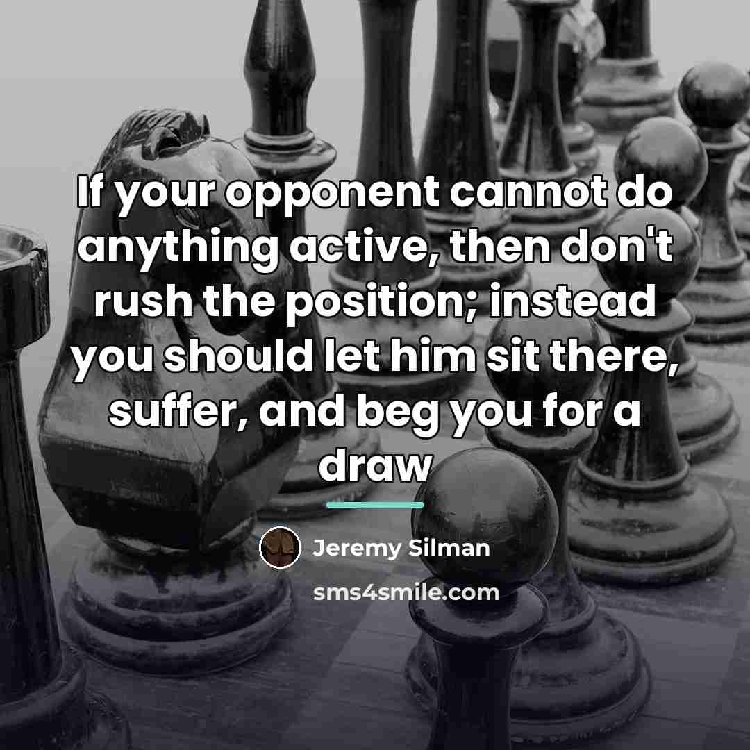 “If your opponent cannot do anything active, then don't rush…” quote by Jeremy Silman
