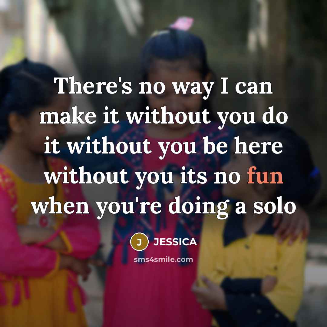 “There's no way I can make it without you do…” quote by Jessica