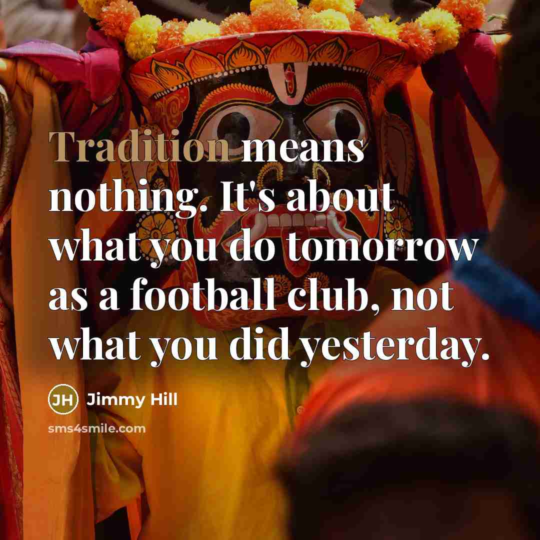 “Tradition means nothing. It's about what you do tomorrow as…” quote by Jimmy Hill