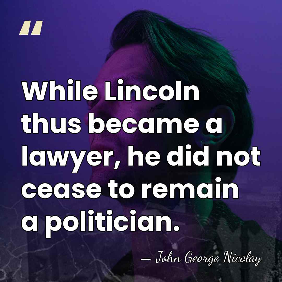 While Lincoln thus became a lawyer, he did not cease to remain&hellip; - John George Nicolay