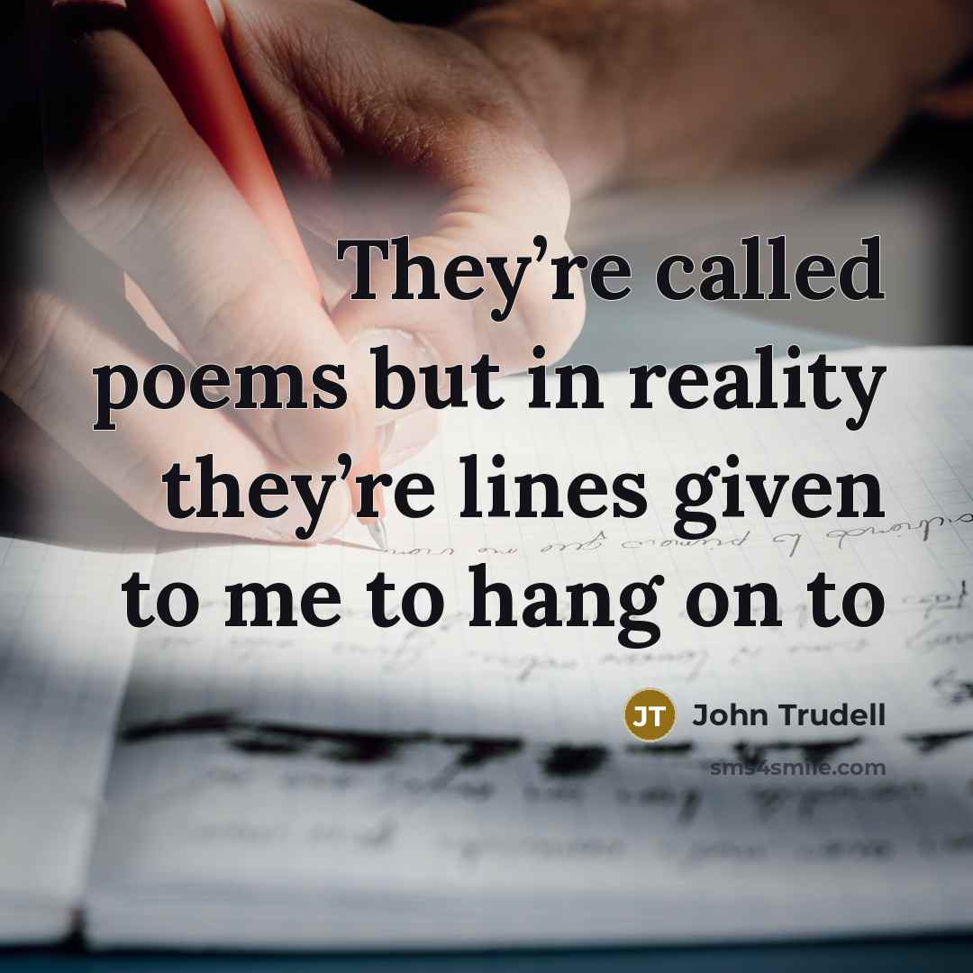 “They’re called poems but in reality they’re lines given to…” quote by John Trudell
