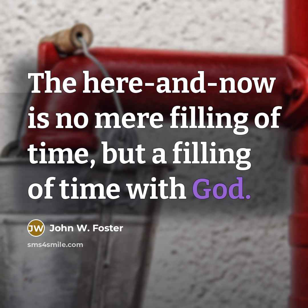 “The here-and-now is no mere filling of time, but a…” quote by John W. Foster