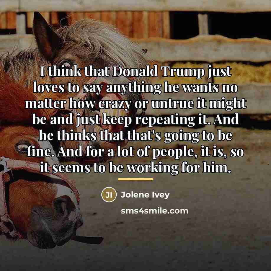 “I think that Donald Trump just loves to say anything…” quote by Jolene Ivey