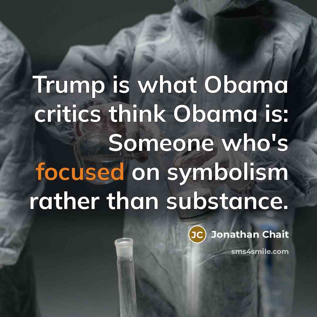 “Trump is what Obama critics think Obama is: Someone who's…” quote by Jonathan Chait